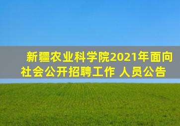 新疆农业科学院2021年面向 社会公开招聘工作 人员公告